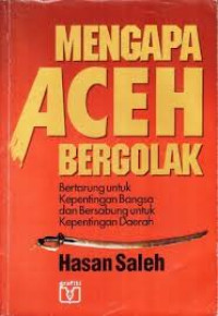 Mengapa Aceh Bergolak ; Bertarung Untuk Kepentingan Bangsa Dan Bersabung Untuk Kepentingan Daerah