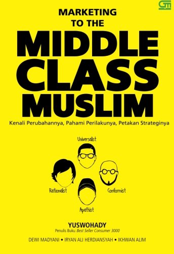 Marketing to the middle class Muslim : Kenali Perubahannya, Pahami Perilakunya, Petakan Strateginya
