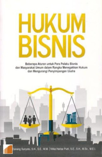 Hukum bisnis : beberapa aturan untuk para pelaku bisnis dan masyarakat umum dalam rangka menegakkan hukum dan mengurangi penyimpangan usaha