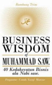 Business wisdom of Muhammad SAW : 40 Kedahsyatan bisnis ala Nabi SAW