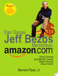 Dari Garasi Jeff Bezos Mendirikan amazon.com : Orang Termuda Yang Menjadi Terkaya Melalui Revolusi Bisnis Internet