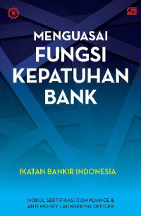 Menguasai Fungsi Kepatuhan Bank : Ikatan Bankir Indonesia