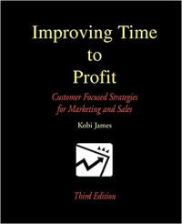 Improving Time to Profit: Customer Focused Strategies for Marketing and Sales (Third Edition)