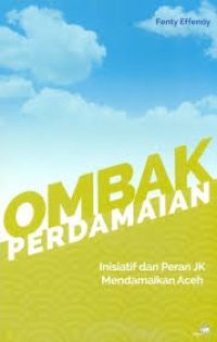 Ombak perdamaian : inisiatif dan peran JK mendamaikan Aceh