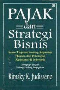 Pajak dan strategi bisnis : suatu tinjauan tentang kepastian hukum dan penerapan akuntansi di indonesia dilengkapi dengan undang-undang perpajakan