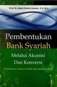 Pembentukan Bank Syari'ah Melalui Akuisisi & Konversi : Pendekatan Hukum Positif dan Hukum Islam