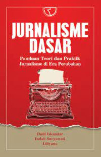 Jurnalisme Dasar: Panduan Teori dan Praktik Jurnalime di Era Perubahan
