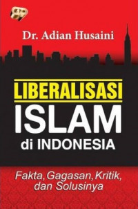 Liberalisasi Islam di Indonesia: fakta, gagasan, kritik, dan solusinya