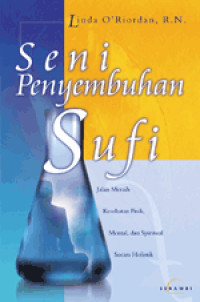 Seni penyembuhan Sufi : jalan meraih kesehatan fisik, mental dan spiritual secara holistik