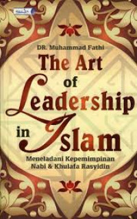 The art of leadership in islam : meneladani kepemimpinan nabi & khulafa rasyidin